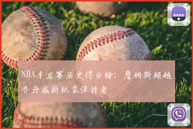 NBA季后赛历史得分榜：詹姆斯超越乔丹成新纪录保持者
