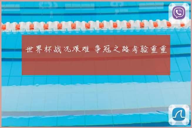 世界杯战况艰难 争冠之路考验重重