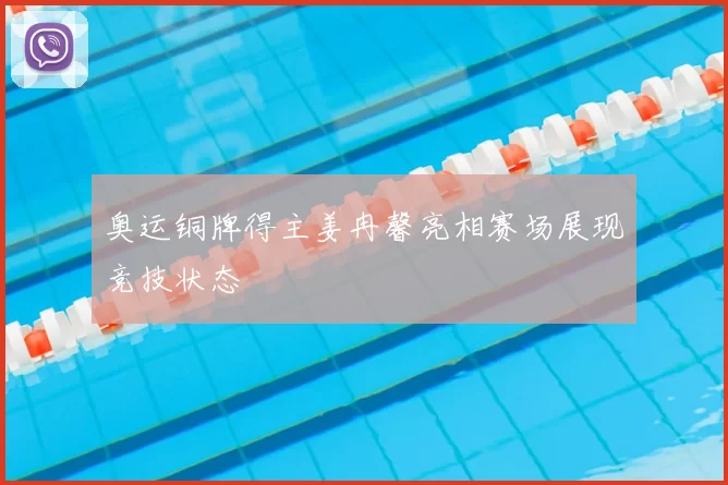 奥运铜牌得主姜冉馨亮相赛场展现竞技状态
