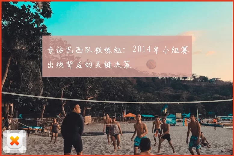 专访巴西队教练组:2014年小组赛出线背后的关键决策
