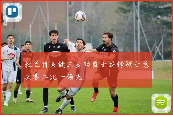 杜兰特关键三分助勇士逆转骑士总决赛二比一领先