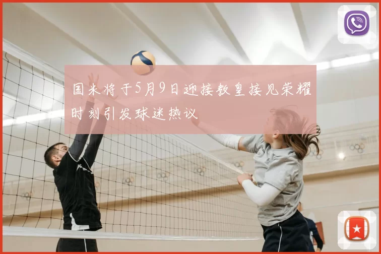 国米将于5月9日迎接教皇接见荣耀时刻引发球迷热议