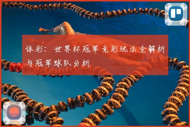 体彩:世界杯冠军竞彩玩法全解析与冠军球队分析