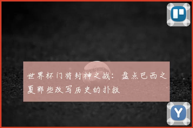 世界杯门将封神之战：盘点巴西之夏那些改写历史的扑救