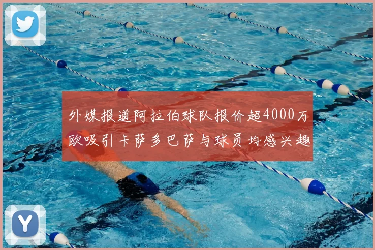 外媒报道阿拉伯球队报价超4000万欧吸引卡萨多巴萨与球员均感兴趣