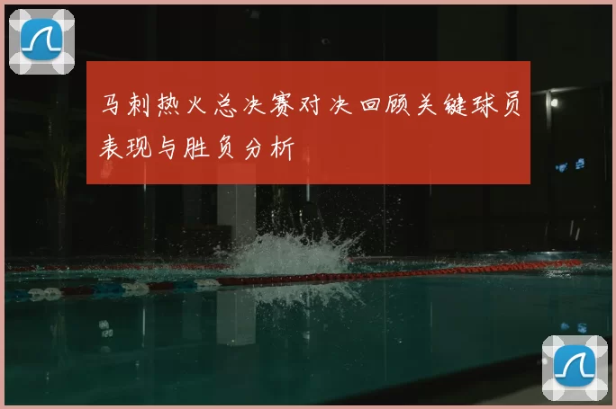 马刺热火总决赛对决回顾关键球员表现与胜负分析