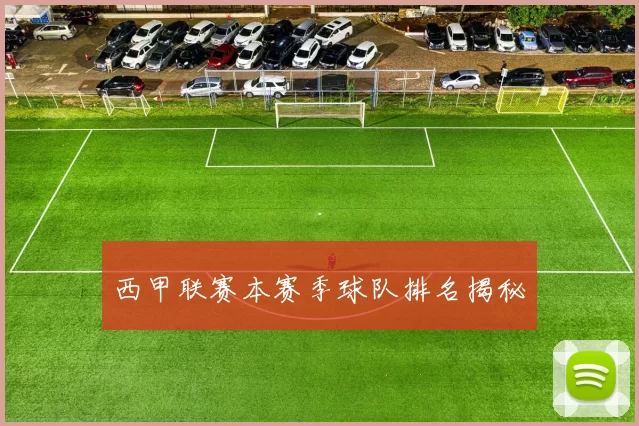 西甲联赛本赛季球队排名揭秘