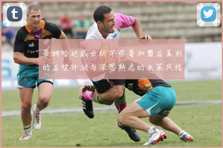 蒂姆哈达威分析字母哥加盟后莱利的后续计划与深思熟虑的决策风格