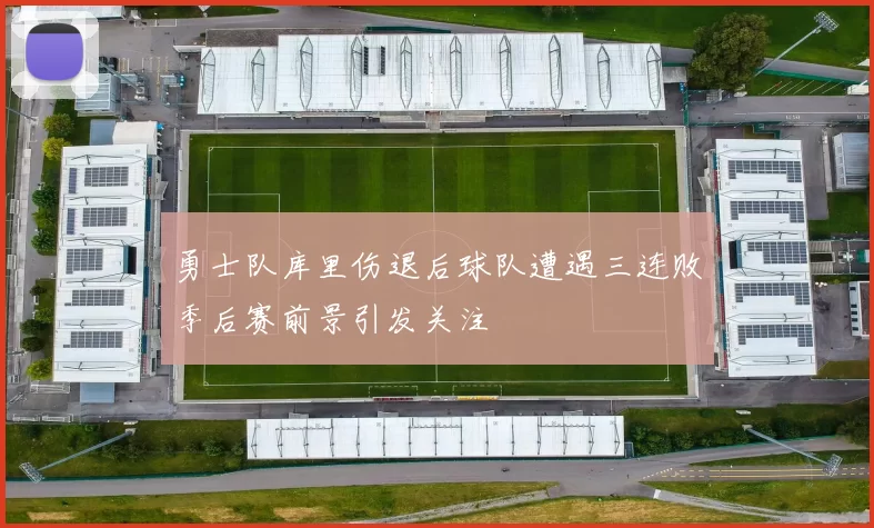 勇士队库里伤退后球队遭遇三连败季后赛前景引发关注