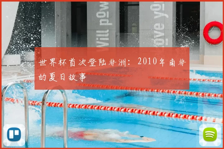 世界杯首次登陆非洲：2010年南非的夏日故事