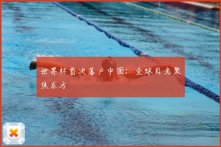世界杯首次落户中国:全球目光聚焦东方
