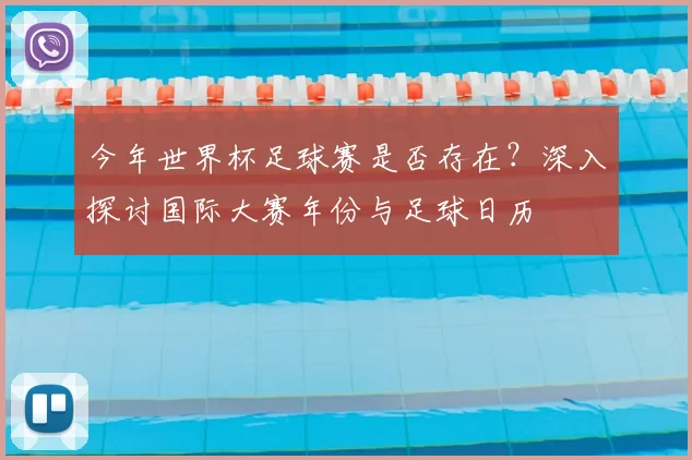 今年世界杯足球赛是否存在?深入探讨国际大赛年份与足球日历