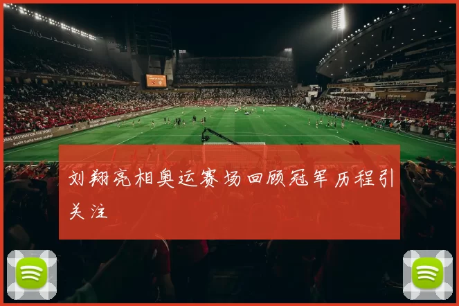 刘翔亮相奥运赛场回顾冠军历程引关注