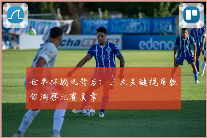 世界杯战况背后：三大关键视角教你洞察比赛真章
