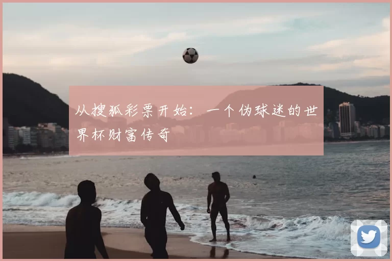 从搜狐彩票开始:一个伪球迷的世界杯财富传奇