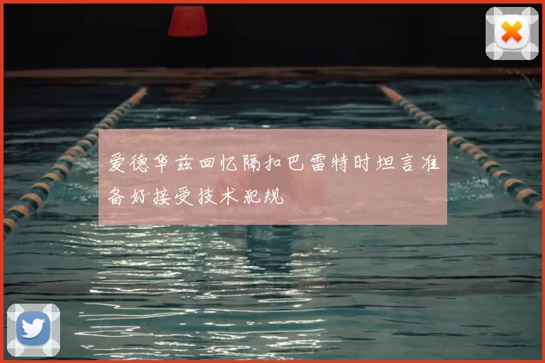 爱德华兹回忆隔扣巴雷特时坦言准备好接受技术犯规