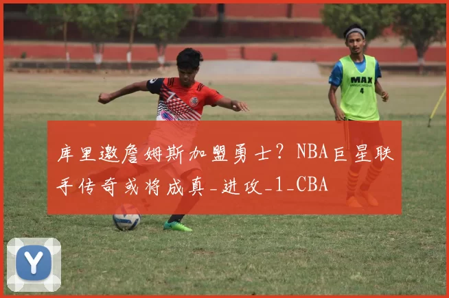 库里邀詹姆斯加盟勇士？NBA巨星联手传奇或将成真_进攻_1_CBA