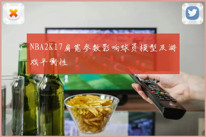 NBA2K17肩宽参数影响球员模型及游戏平衡性