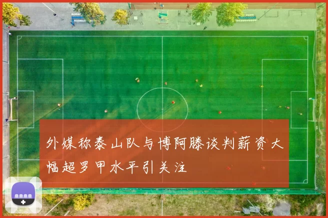 外媒称泰山队与博阿滕谈判薪资大幅超罗甲水平引关注