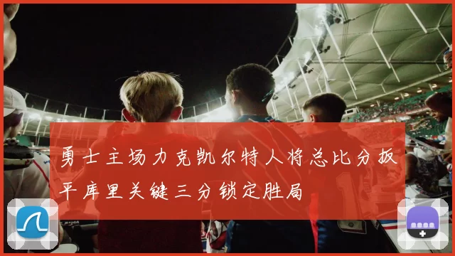 勇士主场力克凯尔特人将总比分扳平库里关键三分锁定胜局