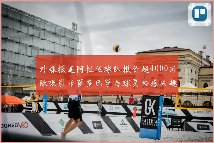 外媒报道阿拉伯球队报价超4000万欧吸引卡萨多巴萨与球员均感兴趣