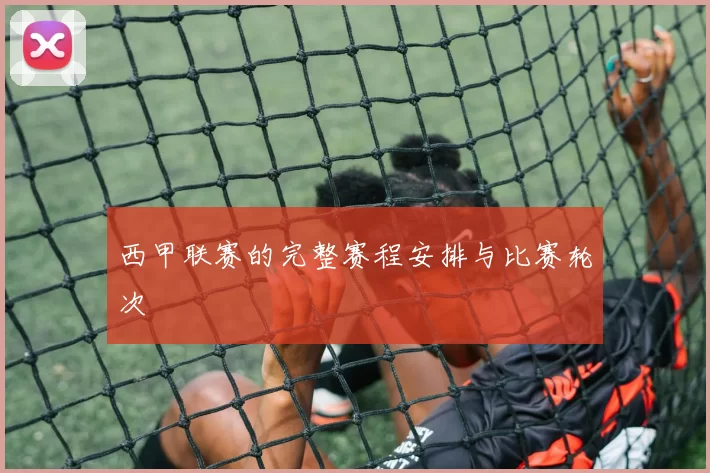 西甲联赛的完整赛程安排与比赛轮次