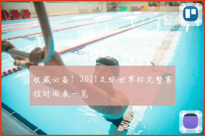 收藏必备!2021足球世界杯完整赛程时间表一览