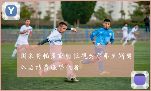 国米将帕莱斯特拉视为邓弗里斯离队后的首选替代者