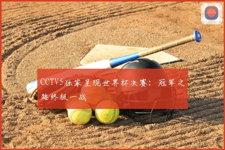 CCTV5独家呈现世界杯决赛:冠军之路终极一战