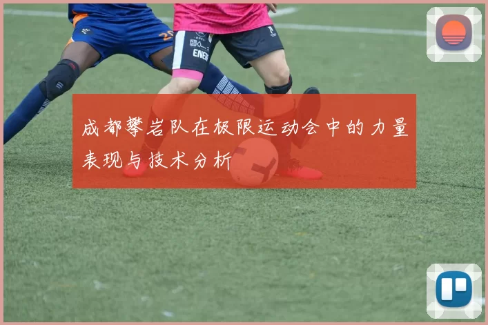 成都攀岩队在极限运动会中的力量表现与技术分析