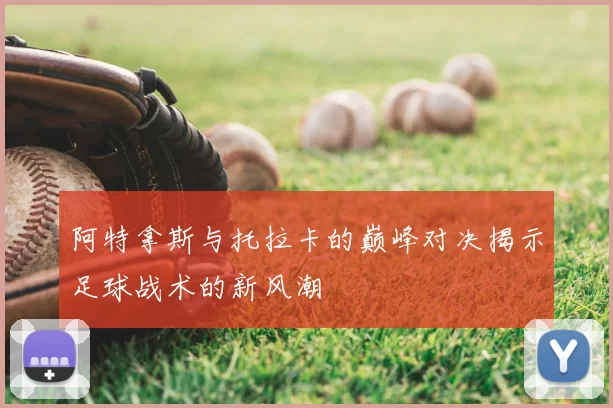 阿特拿斯与托拉卡的巅峰对决揭示足球战术的新风潮