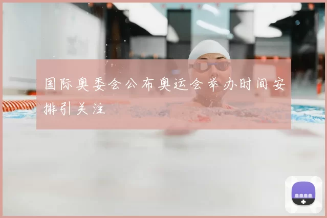 国际奥委会公布奥运会举办时间安排引关注