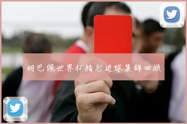 姆巴佩世界杯精彩进球集锦回顾