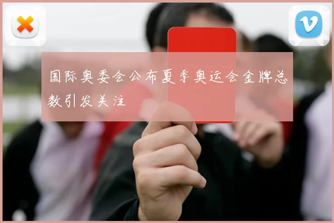 国际奥委会公布夏季奥运会金牌总数引发关注