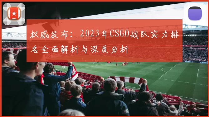 权威发布:2023年CSGO战队实力排名全面解析与深度分析