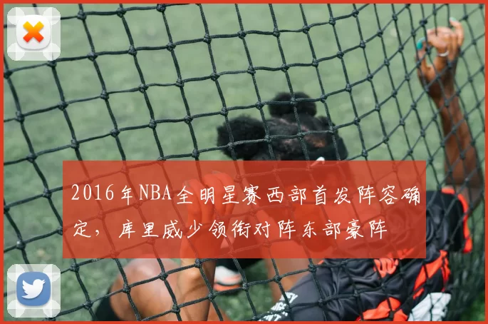 2016年NBA全明星赛西部首发阵容确定，库里威少领衔对阵东部豪阵