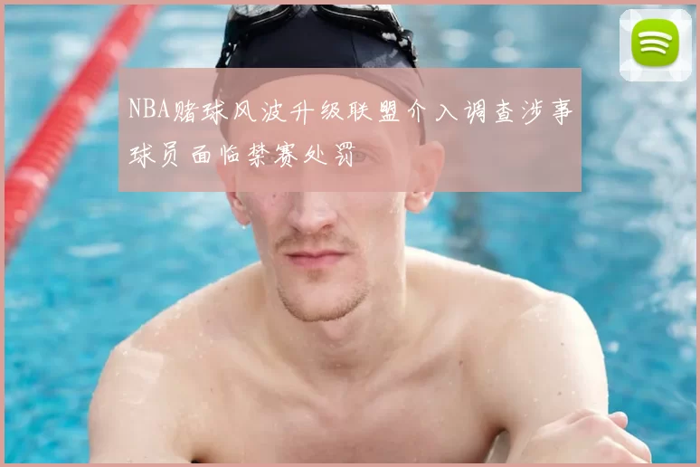 NBA赌球风波升级联盟介入调查涉事球员面临禁赛处罚