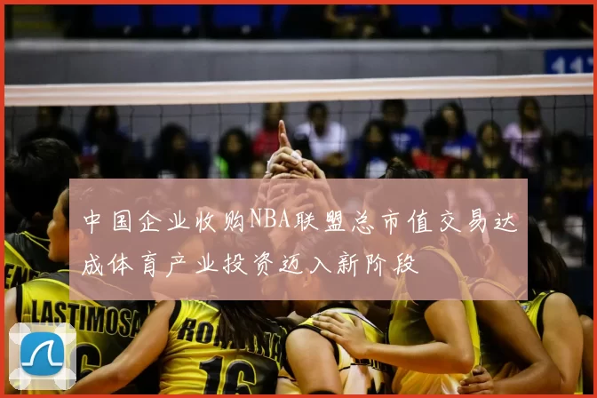 中国企业收购NBA联盟总市值交易达成体育产业投资迈入新阶段