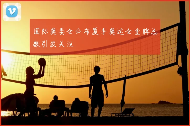 国际奥委会公布夏季奥运会金牌总数引发关注