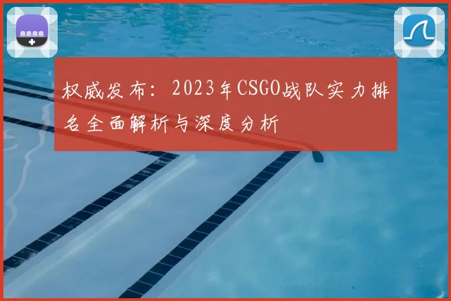 权威发布：2023年CSGO战队实力排名全面解析与深度分析