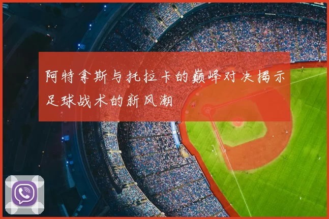 阿特拿斯与托拉卡的巅峰对决揭示足球战术的新风潮