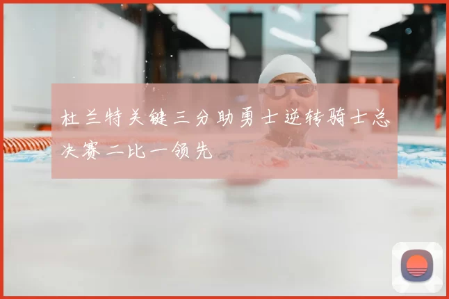 杜兰特关键三分助勇士逆转骑士总决赛二比一领先