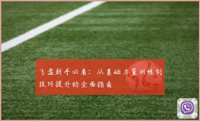 飞盘新手必看：从基础力量训练到技巧提升的全面指南