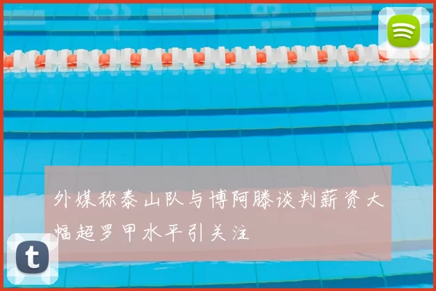 外媒称泰山队与博阿滕谈判薪资大幅超罗甲水平引关注