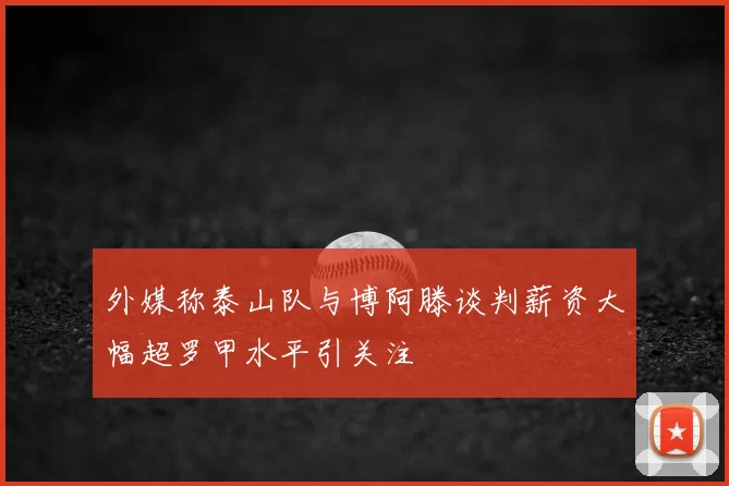 外媒称泰山队与博阿滕谈判薪资大幅超罗甲水平引关注