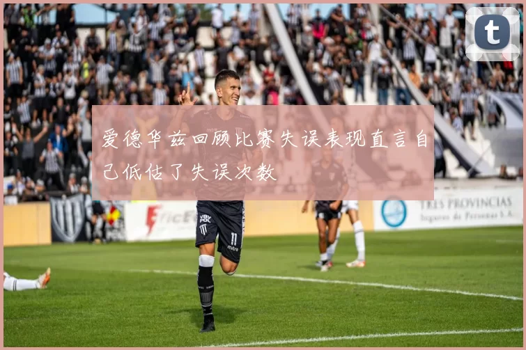 爱德华兹回顾比赛失误表现直言自己低估了失误次数