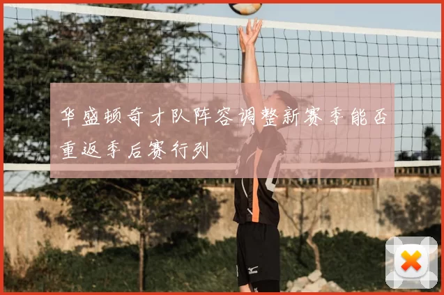 华盛顿奇才队阵容调整新赛季能否重返季后赛行列