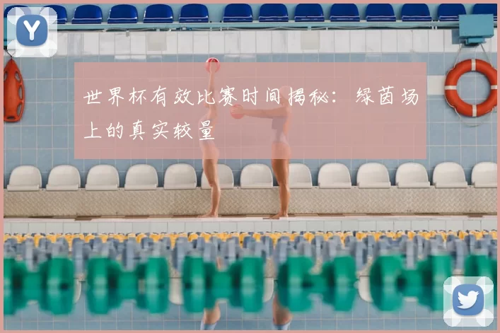 世界杯有效比赛时间揭秘:绿茵场上的真实较量