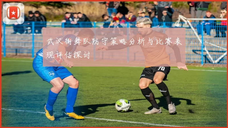 武汉街舞队防守策略分析与比赛表现评估探讨